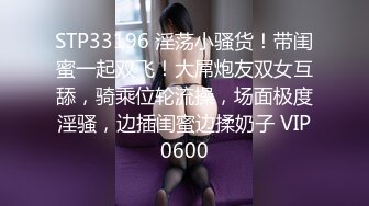 STP33196 淫荡小骚货！带闺蜜一起双飞！大屌炮友双女互舔，骑乘位轮流操，场面极度淫骚，边插闺蜜边揉奶子 VIP0600