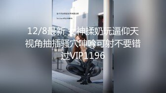 12/8最新 女神揉奶玩逼仰天视角抽插骚穴呻吟可射不要错过VIP1196