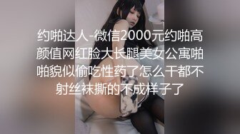 约啪达人-微信2000元约啪高颜值网红脸大长腿美女公寓啪啪貌似偷吃性药了怎么干都不射丝袜撕的不成样子了