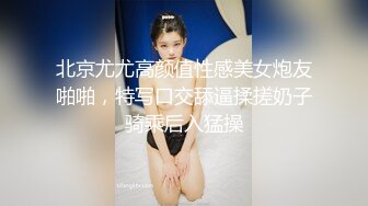 北京尤尤高颜值性感美女炮友啪啪，特写口交舔逼揉搓奶子骑乘后入猛操