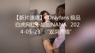 【新片速遞】  Onlyfans 极品白虎网红小姐姐NANA⭐2024-05-23⭐“双洞齐插”