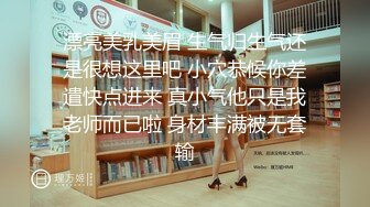 漂亮美乳美眉 生气归生气还是很想这里吧 小穴恭候你差遣快点进来 真小气他只是我老师而已啦 身材丰满被无套输