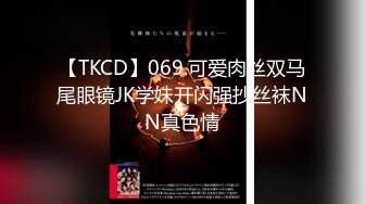 【TKCD】069.可爱肉丝双马尾眼镜JK学妹开闪强抄丝袜NN真色情