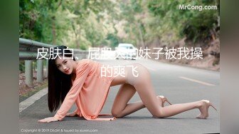 皮肤白、屁股大的妹子被我操的爽飞