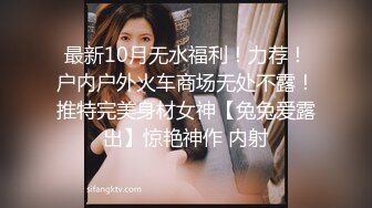 最新10月无水福利！力荐！户内户外火车商场无处不露！推特完美身材女神【兔兔爱露出】惊艳神作 内射