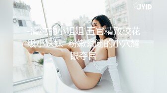 -清纯的小姐姐 五官精致校花级小妹妹  粉嫩紧闭的小穴耀眼夺目