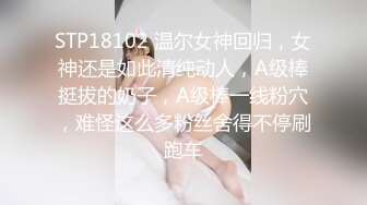 STP18102 温尔女神回归，女神还是如此清纯动人，A级棒挺拔的奶子，A级棒一线粉穴，难怪这么多粉丝舍得不停刷跑车