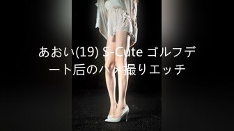 あおい(19) S-Cute ゴルフデート后のハメ撮りエッチ