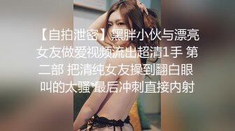 【自拍泄密】黑胖小伙与漂亮女友做爱视频流出超清1手 第二部 把清纯女友操到翻白眼 叫的太骚 最后冲刺直接内射