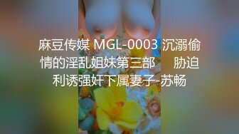 麻豆传媒 MGL-0003 沉溺偷情的淫乱姐妹第三部❤️胁迫利诱强奸下属妻子-苏畅