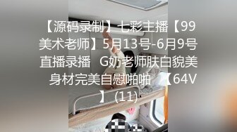 【源码录制】七彩主播【99美术老师】5月13号-6月9号直播录播✨G奶老师肤白貌美✨身材完美自慰啪啪✨【64V】 (11)