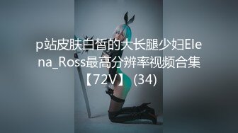 p站皮肤白皙的大长腿少妇Elena_Ross最高分辨率视频合集【72V】 (34)