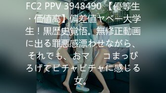 FC2 PPV 3948490 【優等生・価値高】偏差値ヤベー大学生！黒歴史覚悟。無修正動画に出る罪悪感漂わせながら、それでも、おマ⚫︎コまっぴろげてビチャビチャに感じる女。