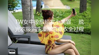 TW女中极品短发小美眉❤️脱光衣服到洗澡然后穿衣全过程