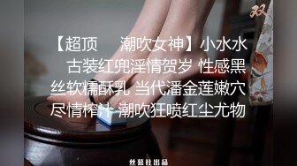 【超顶❤️潮吹女神】小水水✿ 古装红兜淫情贺岁 性感黑丝软糯酥乳 当代潘金莲嫩穴尽情榨汁 潮吹狂喷红尘尤物