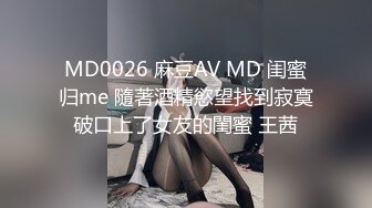 MD0026 麻豆AV MD 闺蜜归me 隨著酒精慾望找到寂寞破口上了女友的閨蜜 王茜