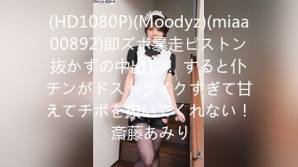 (HD1080P)(Moodyz)(miaa00892)即ズボ暴走ピストン抜かずの中出し！ すると仆チンがドストライクすぎて甘えてチポを抜いてくれない！ 斎藤あみり