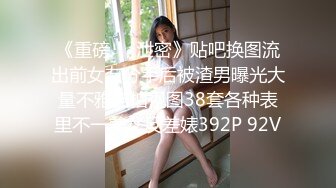 《重磅❤️泄密》贴吧换图流出前女友分手后被渣男曝光大量不雅自拍视图38套各种表里不一美女反差婊392P 92V