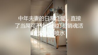  中年夫妻的日常性爱，直接了当屌可不小快速打桩销魂活无套操到喷水