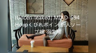 (Uncen-leaked) MIAD-694 Hcupくびれボイン 新人ソープ嬢 羽生稀