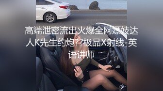 高端泄密流出火爆全网嫖妓达人K先生约炮??极品X射线-英语讲师