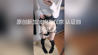 原创新加坡炮友在京 认证自拍达人