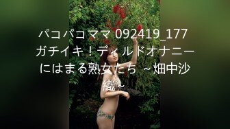 パコパコママ 092419_177 ガチイキ！ディルドオナニーにはまる熟女たち ～畑中沙織～