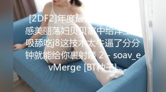 [2DF2]年度最佳销魂口嗨性感美丽荡妇贝贝家中给洋主管吸舔吃j8这技术太牛逼了分分钟就能给你裹射喽 2 - soav_evMerge [BT种子]