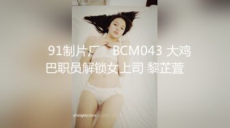 ✿91制片厂✿ BCM043 大鸡巴职员解锁女上司 黎芷萓