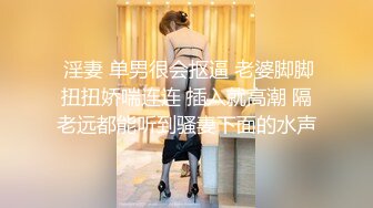  淫妻 单男很会抠逼 老婆脚脚扭扭娇喘连连 插入就高潮 隔老远都能听到骚妻下面的水声