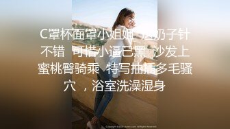 C罩杯面罩小姐姐  这奶子针不错  可惜小逼已黑  沙发上蜜桃臀骑乘  特写抽插多毛骚穴 ，浴室洗澡湿身