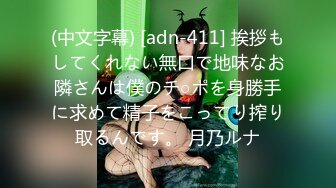 (中文字幕) [adn-411] 挨拶もしてくれない無口で地味なお隣さんは僕のチ○ポを身勝手に求めて精子をこってり搾り取るんです。 月乃ルナ