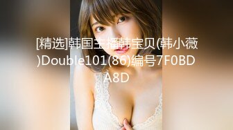 [精选]韩国主播韩宝贝(韩小薇)Double101(86)编号7F0BDA8D