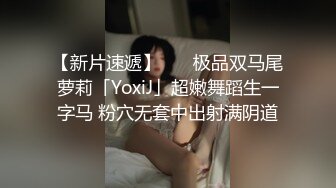 【新片速遞】    ✨极品双马尾萝莉「YoxiJ」超嫩舞蹈生一字马 粉穴无套中出射满阴道