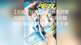 【东南亚胖虎】八爷今天开荤约到极品女神 现役美乳长腿模特 黑丝美乳 完美身材 干净小逼操不够