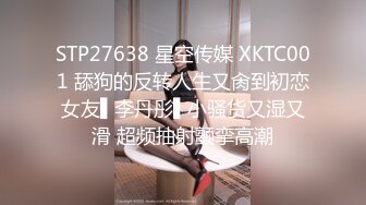 STP27638 星空传媒 XKTC001 舔狗的反转人生又肏到初恋女友▌李丹彤▌小骚货又湿又滑 超频抽射颤挛高潮