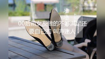 00后前女友做的不够满足还要自己扣 叫声迷人