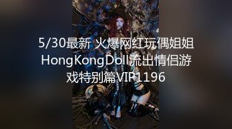 5/30最新 火爆网红玩偶姐姐HongKongDoll流出情侣游戏特别篇VIP1196