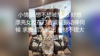  小情侣 想不想被插 想 好想 漂亮女友在打游戏被振动棒伺候 求操 后入输出 身材不错大奶子小翘臀