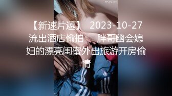 【新速片遞】  2023-10-27流出酒店偷拍❤️胖哥幽会媳妇的漂亮闺蜜外出旅游开房偷情