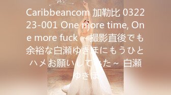 Caribbeancom 加勒比 032223-001 One more time, One more fuck ～撮影直後でも余裕な白瀬ゆきほにもうひとハメお願いしてみた～ 白瀬ゆきほ