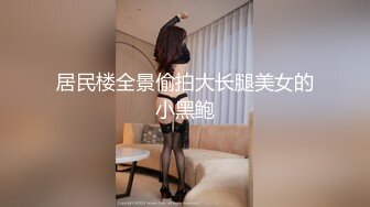 居民楼全景偷拍大长腿美女的小黑鲍