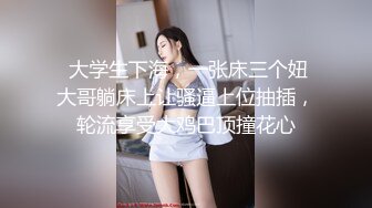  大学生下海，一张床三个妞大哥躺床上让骚逼上位抽插，轮流享受大鸡巴顶撞花心