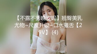 【不露不秀晚安妮】翘臀美乳尤物~尺度升级~口水骚舌【29V】 (4)