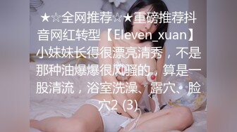 ★☆全网推荐☆★重磅推荐抖音网红转型【Eleven_xuan】小妹妹长得很漂亮清秀，不是那种油爆爆很风骚的，算是一股清流，浴室洗澡、露穴、脸穴2 (3)