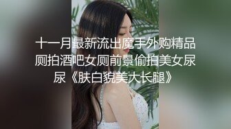 十一月最新流出魔手外购精品厕拍酒吧女厕前景偷拍美女尿尿《肤白貌美大长腿》