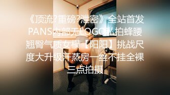 《顶流?重磅?泄密》全站首发PANS内部无LOGO私拍蜂腰翘臀气质女模【阳阳】挑战尺度大升级汗蒸房一丝不挂全裸三点拍摄