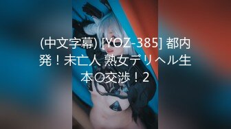 (中文字幕) [YOZ-385] 都内発！未亡人 熟女デリヘル生本〇交渉！2