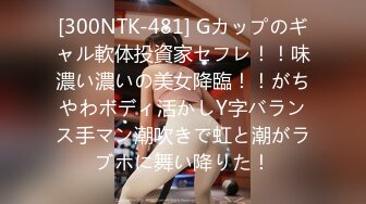 [300NTK-481] Gカップのギャル軟体投資家セフレ！！味濃い濃いの美女降臨！！がちやわボディ活かしY字バランス手マン潮吹きで虹と潮がラブホに舞い降りた！