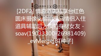 [2DF2] 情趣酒店私享台红色圆床摄像头偷拍极品情侣入住道具辅助后入模特身材女友 - soav(19033300-26981409)_evMerge[BT种子]